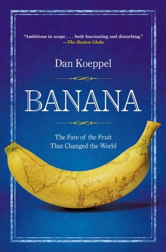 Banana: The Fate of the Fruit that Changed the World, Dan Koeppel.